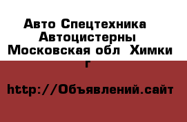 Авто Спецтехника - Автоцистерны. Московская обл.,Химки г.